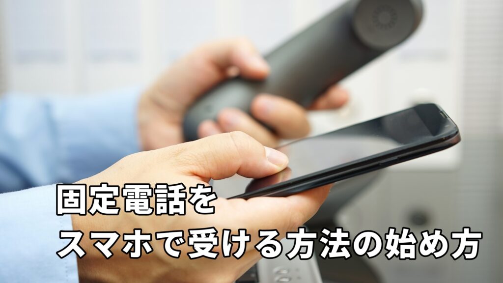 固定電話をスマホで受ける方法の始め方について紹介