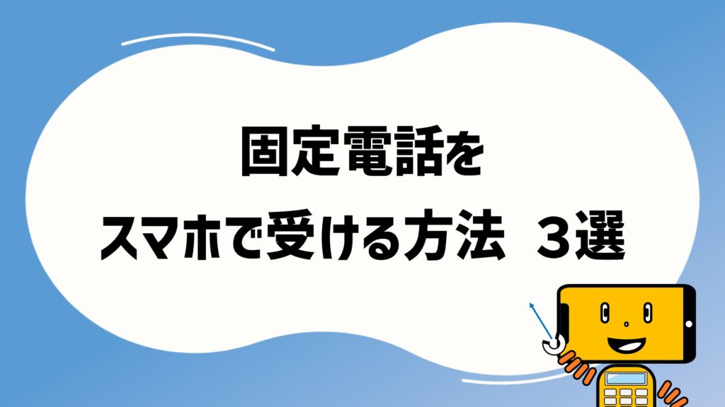 固定電話をスマホで受ける方法を3つ紹介