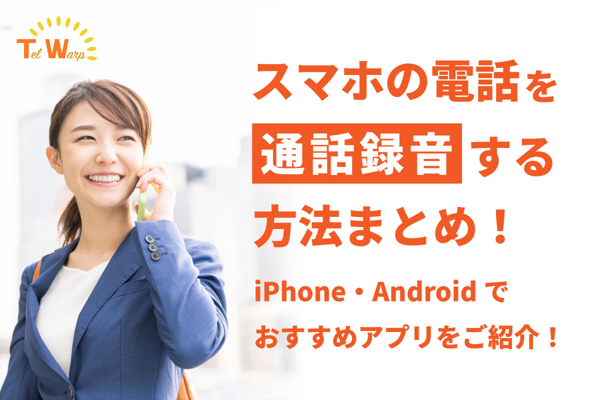 スマホの電話を通話録音する方法まとめ!iPhone・Androidでおすすめアプリをご紹介!